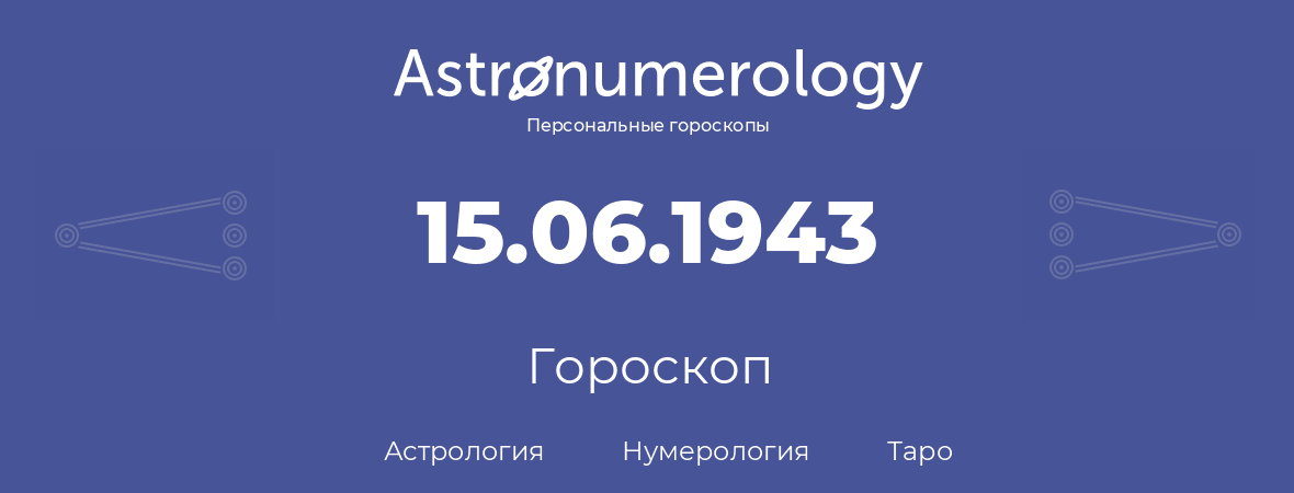 гороскоп астрологии, нумерологии и таро по дню рождения 15.06.1943 (15 июня 1943, года)