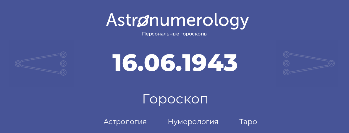 гороскоп астрологии, нумерологии и таро по дню рождения 16.06.1943 (16 июня 1943, года)