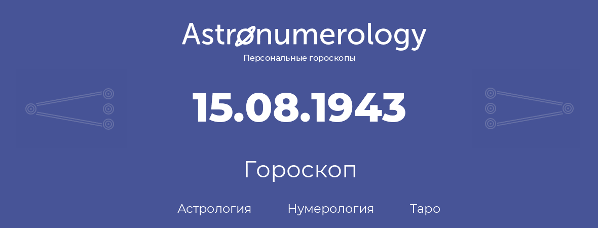 гороскоп астрологии, нумерологии и таро по дню рождения 15.08.1943 (15 августа 1943, года)