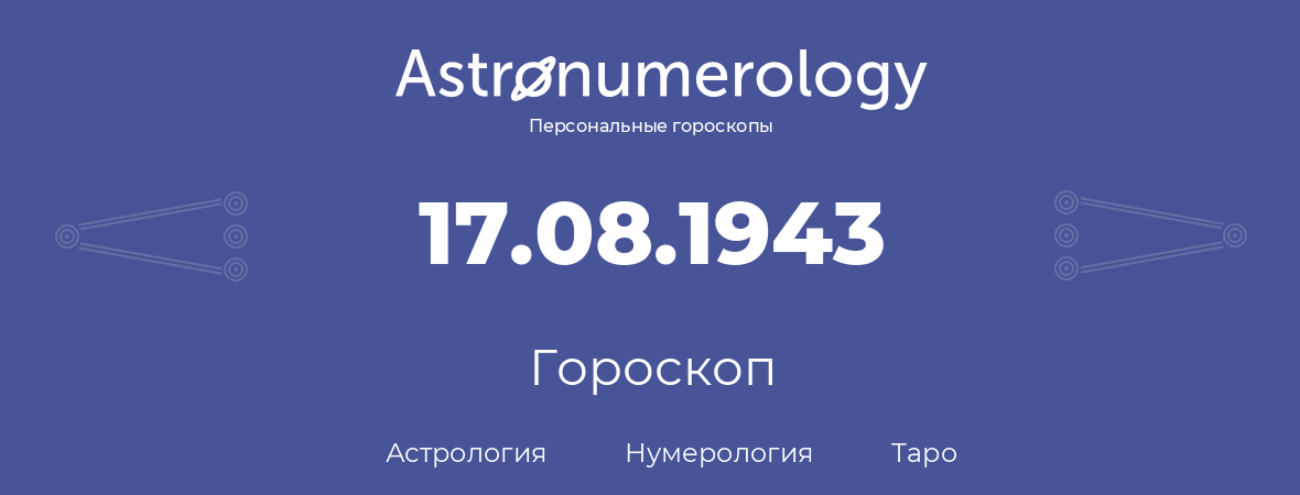 гороскоп астрологии, нумерологии и таро по дню рождения 17.08.1943 (17 августа 1943, года)