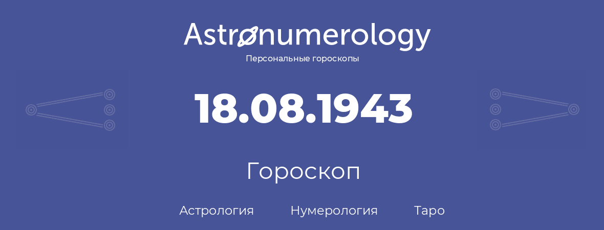 гороскоп астрологии, нумерологии и таро по дню рождения 18.08.1943 (18 августа 1943, года)