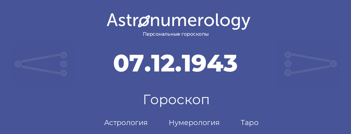 гороскоп астрологии, нумерологии и таро по дню рождения 07.12.1943 (7 декабря 1943, года)