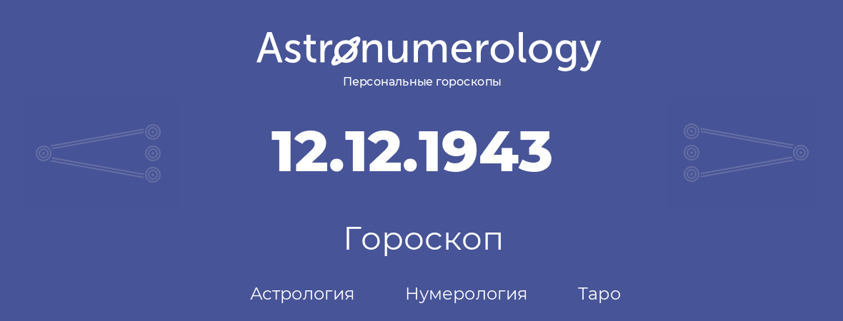 гороскоп астрологии, нумерологии и таро по дню рождения 12.12.1943 (12 декабря 1943, года)