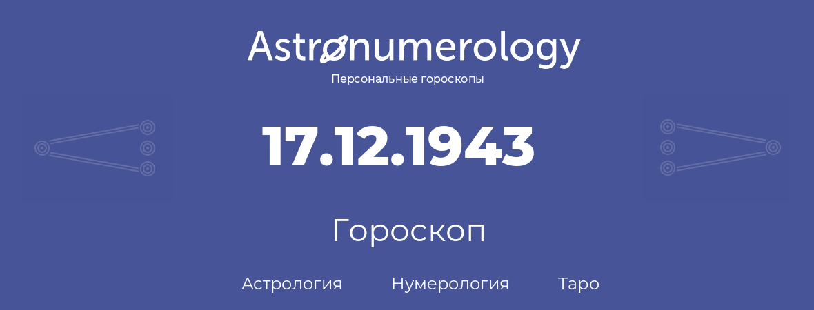 гороскоп астрологии, нумерологии и таро по дню рождения 17.12.1943 (17 декабря 1943, года)