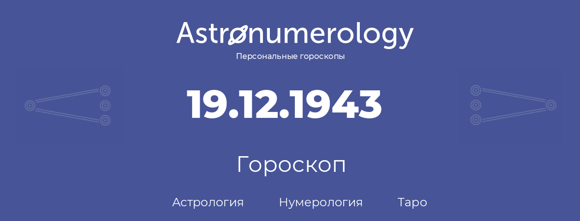 гороскоп астрологии, нумерологии и таро по дню рождения 19.12.1943 (19 декабря 1943, года)