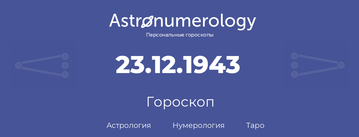 гороскоп астрологии, нумерологии и таро по дню рождения 23.12.1943 (23 декабря 1943, года)