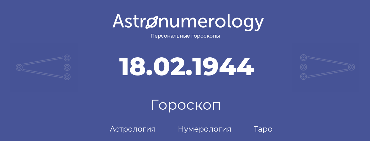 гороскоп астрологии, нумерологии и таро по дню рождения 18.02.1944 (18 февраля 1944, года)