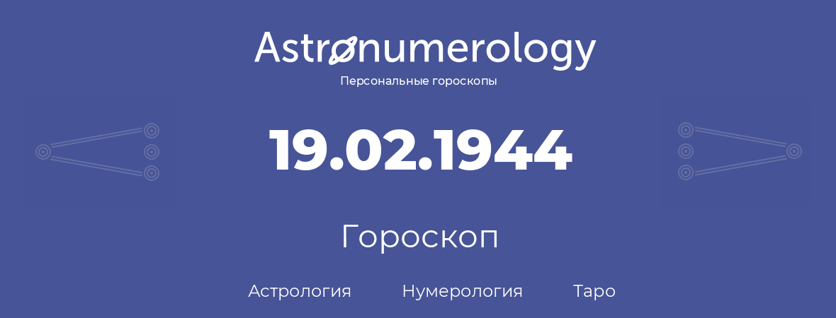 гороскоп астрологии, нумерологии и таро по дню рождения 19.02.1944 (19 февраля 1944, года)