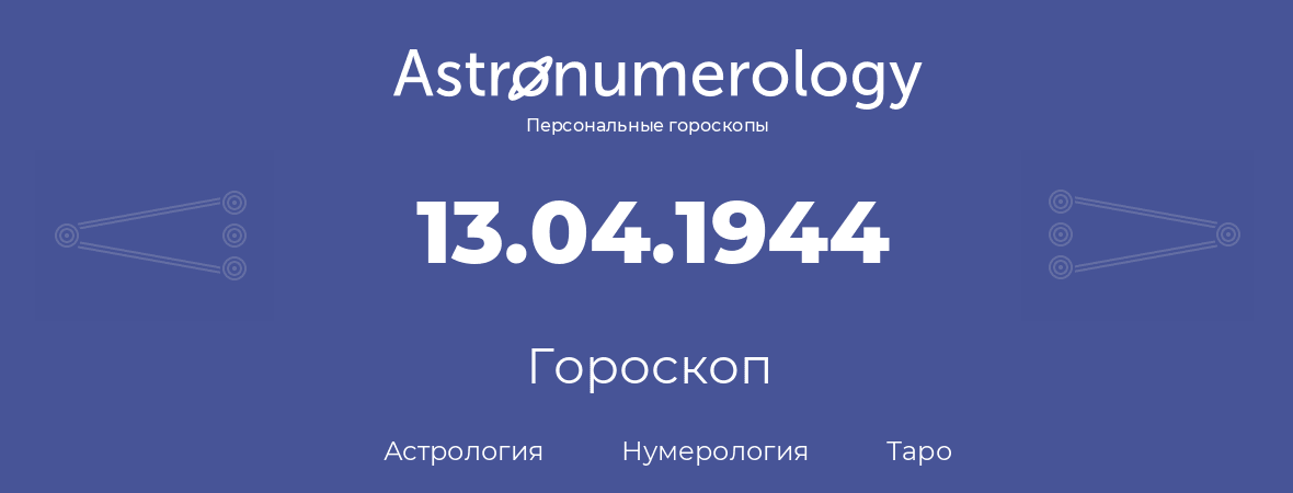 гороскоп астрологии, нумерологии и таро по дню рождения 13.04.1944 (13 апреля 1944, года)