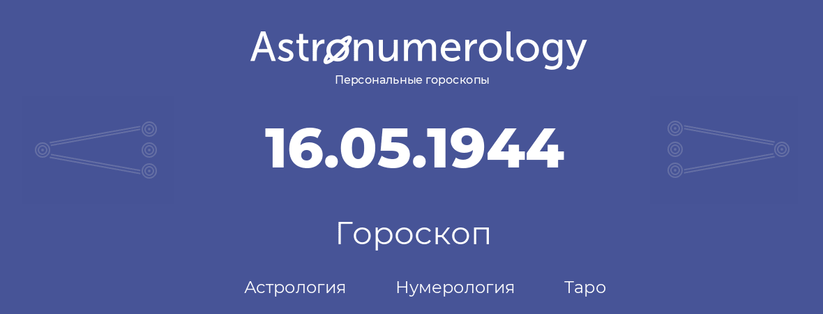 гороскоп астрологии, нумерологии и таро по дню рождения 16.05.1944 (16 мая 1944, года)