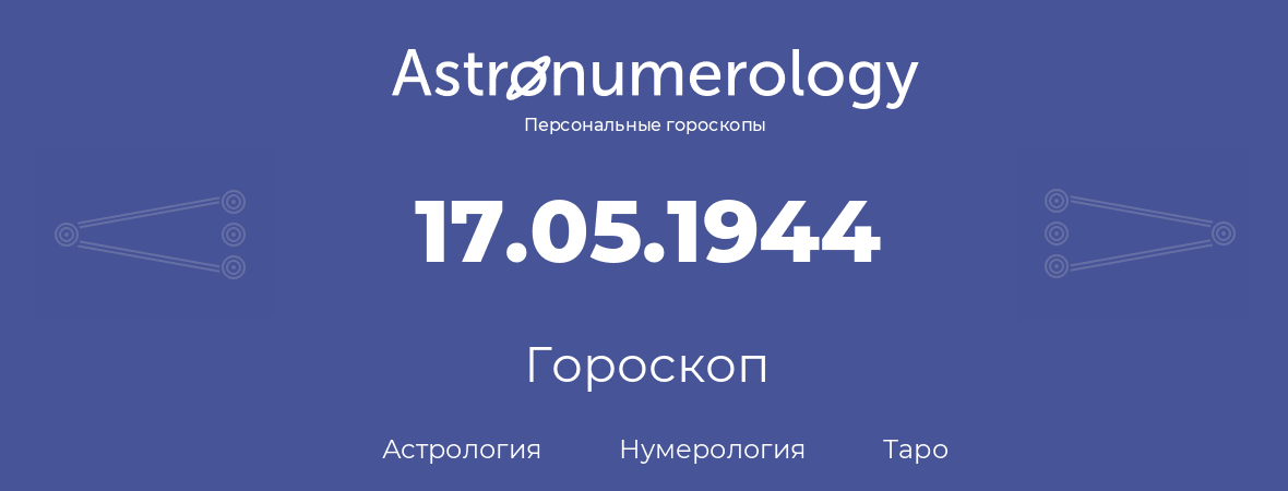 гороскоп астрологии, нумерологии и таро по дню рождения 17.05.1944 (17 мая 1944, года)