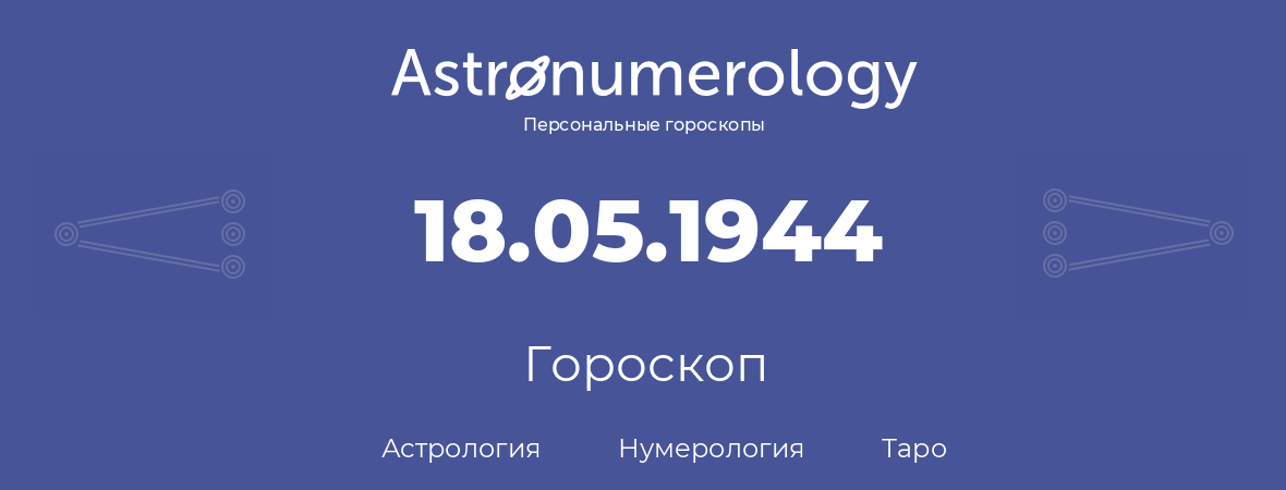 гороскоп астрологии, нумерологии и таро по дню рождения 18.05.1944 (18 мая 1944, года)