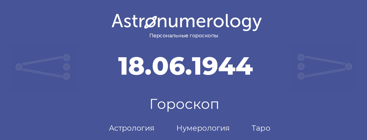 гороскоп астрологии, нумерологии и таро по дню рождения 18.06.1944 (18 июня 1944, года)