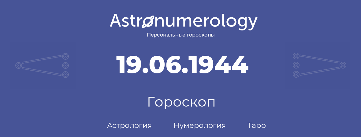 гороскоп астрологии, нумерологии и таро по дню рождения 19.06.1944 (19 июня 1944, года)