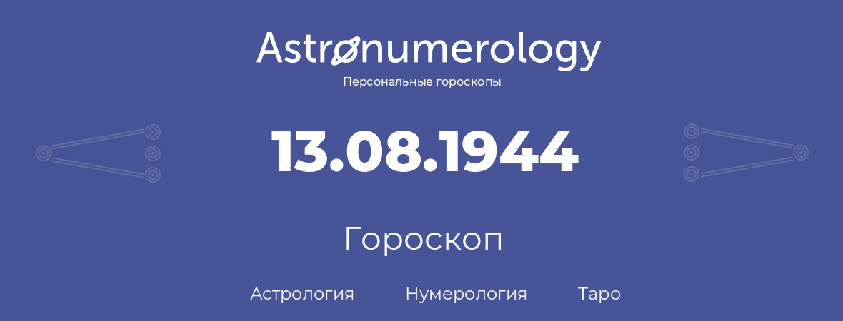гороскоп астрологии, нумерологии и таро по дню рождения 13.08.1944 (13 августа 1944, года)
