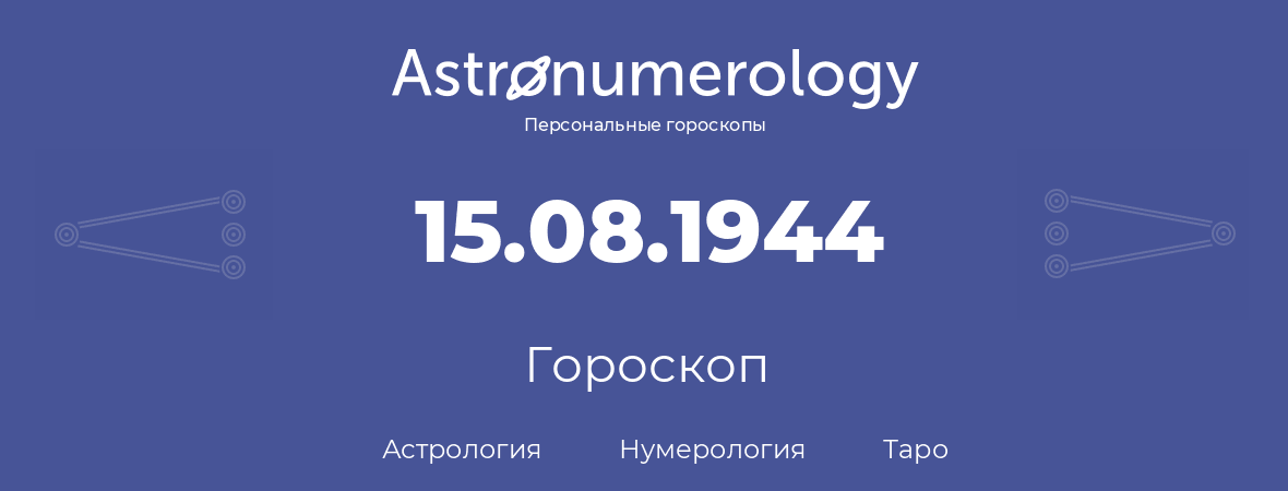 гороскоп астрологии, нумерологии и таро по дню рождения 15.08.1944 (15 августа 1944, года)