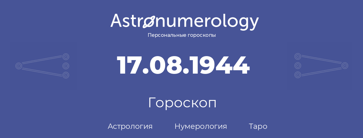 гороскоп астрологии, нумерологии и таро по дню рождения 17.08.1944 (17 августа 1944, года)