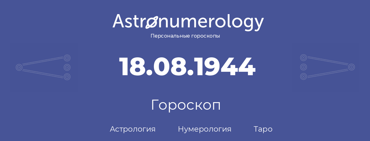 гороскоп астрологии, нумерологии и таро по дню рождения 18.08.1944 (18 августа 1944, года)