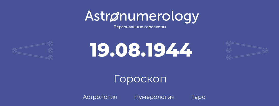 гороскоп астрологии, нумерологии и таро по дню рождения 19.08.1944 (19 августа 1944, года)