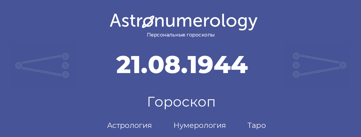 гороскоп астрологии, нумерологии и таро по дню рождения 21.08.1944 (21 августа 1944, года)