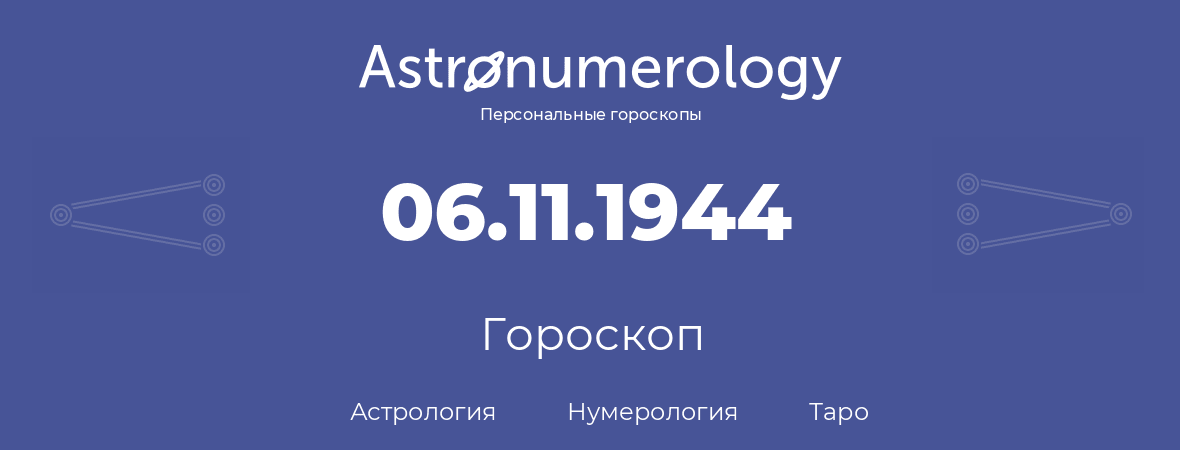 гороскоп астрологии, нумерологии и таро по дню рождения 06.11.1944 (6 ноября 1944, года)