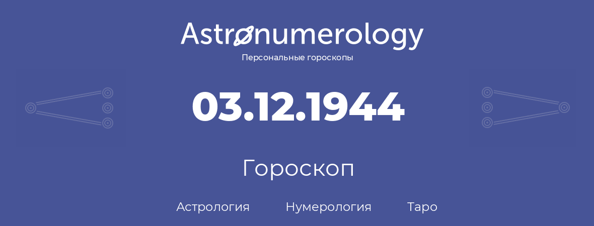 гороскоп астрологии, нумерологии и таро по дню рождения 03.12.1944 (03 декабря 1944, года)