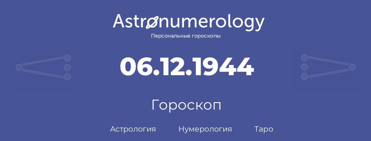 гороскоп астрологии, нумерологии и таро по дню рождения 06.12.1944 (6 декабря 1944, года)