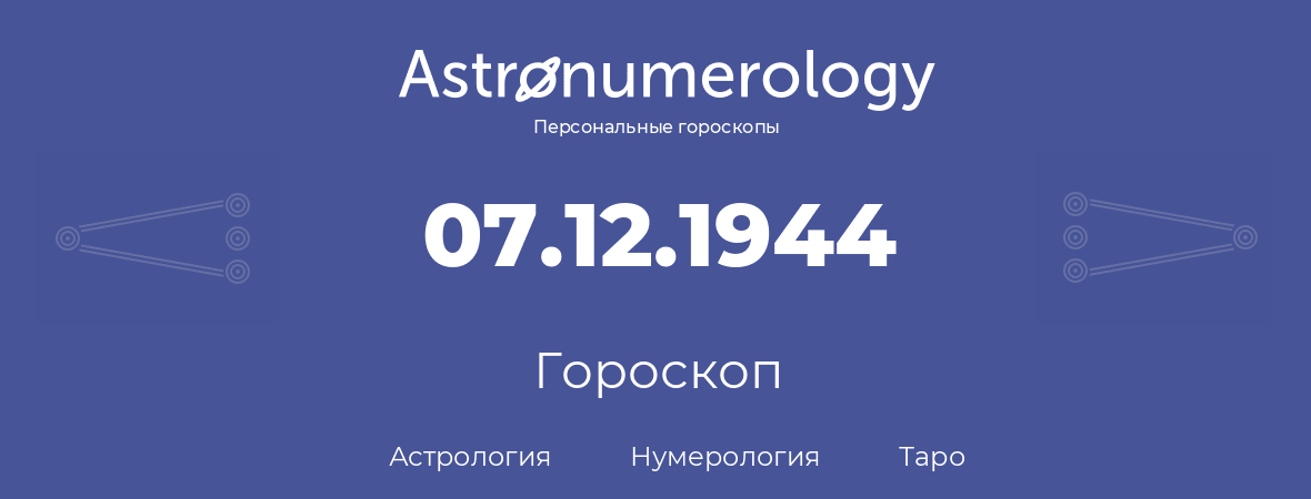 гороскоп астрологии, нумерологии и таро по дню рождения 07.12.1944 (07 декабря 1944, года)