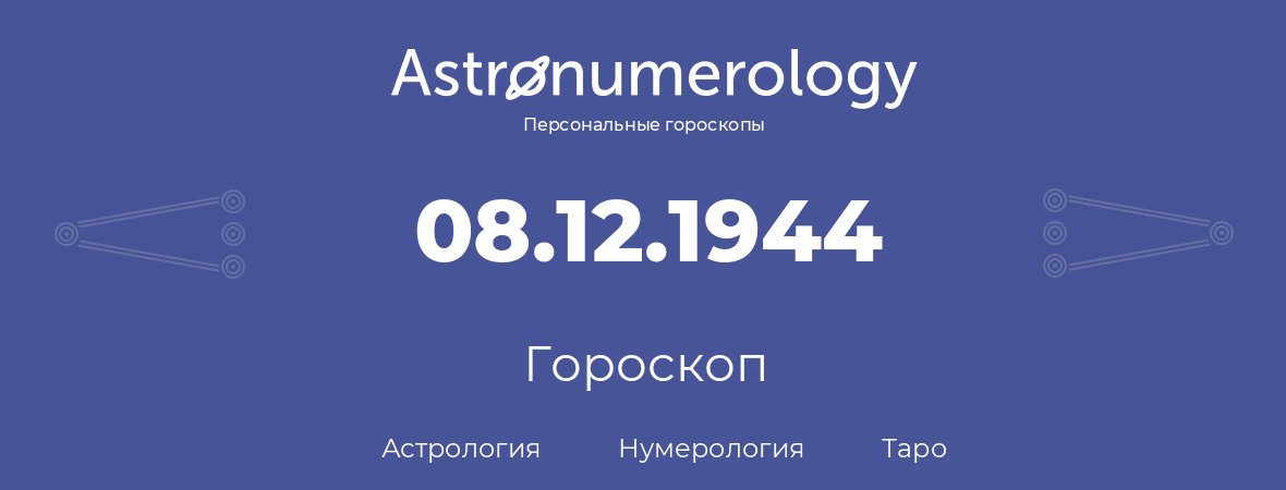 гороскоп астрологии, нумерологии и таро по дню рождения 08.12.1944 (08 декабря 1944, года)