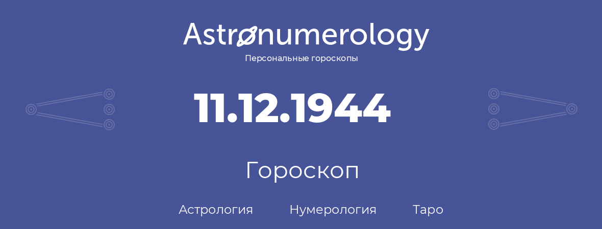 гороскоп астрологии, нумерологии и таро по дню рождения 11.12.1944 (11 декабря 1944, года)