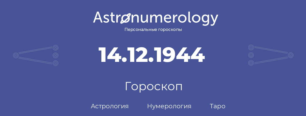 гороскоп астрологии, нумерологии и таро по дню рождения 14.12.1944 (14 декабря 1944, года)