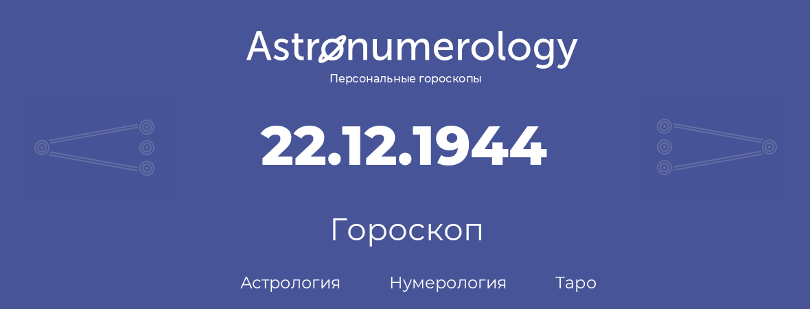 гороскоп астрологии, нумерологии и таро по дню рождения 22.12.1944 (22 декабря 1944, года)