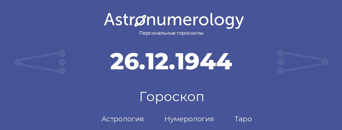 гороскоп астрологии, нумерологии и таро по дню рождения 26.12.1944 (26 декабря 1944, года)