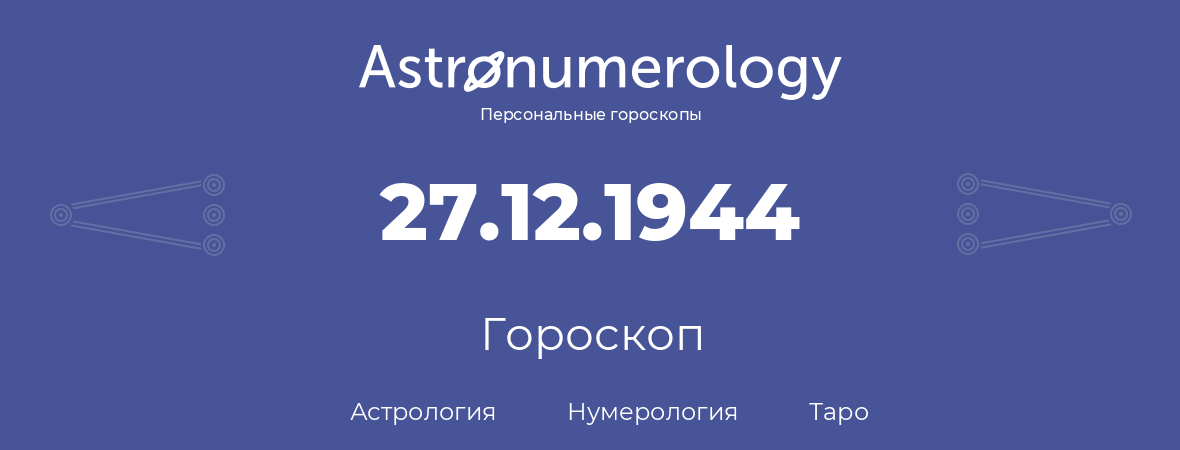 гороскоп астрологии, нумерологии и таро по дню рождения 27.12.1944 (27 декабря 1944, года)