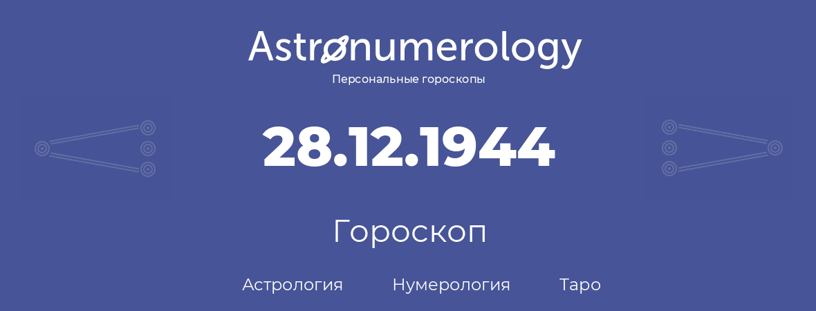 гороскоп астрологии, нумерологии и таро по дню рождения 28.12.1944 (28 декабря 1944, года)