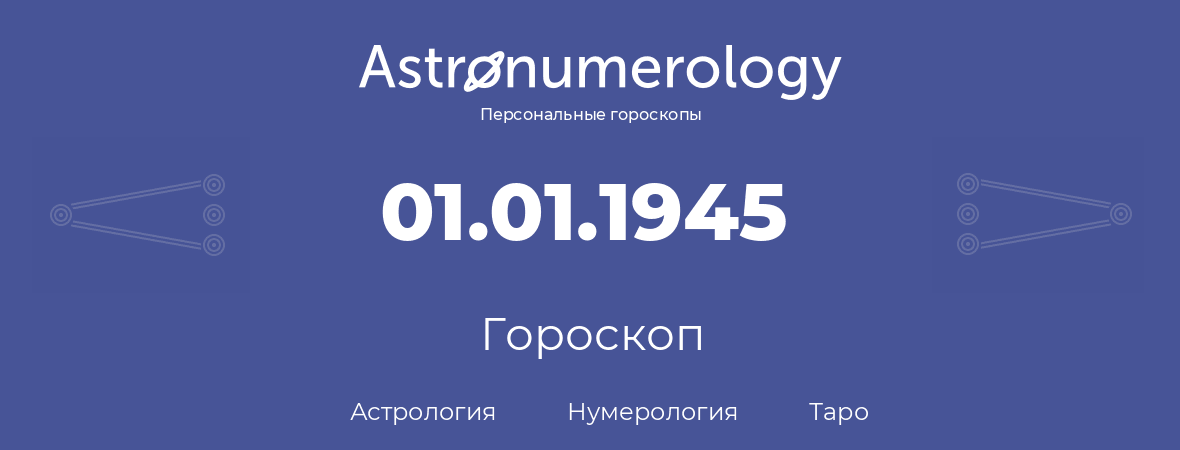 гороскоп астрологии, нумерологии и таро по дню рождения 01.01.1945 (1 января 1945, года)