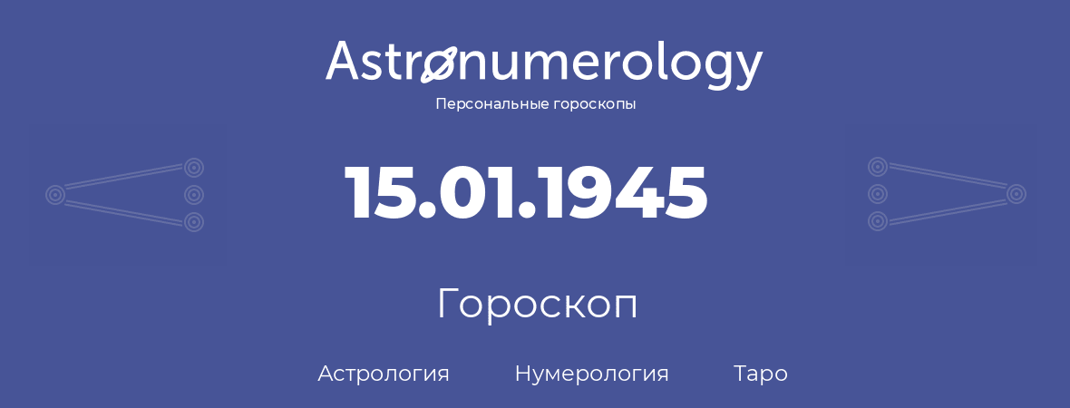 гороскоп астрологии, нумерологии и таро по дню рождения 15.01.1945 (15 января 1945, года)