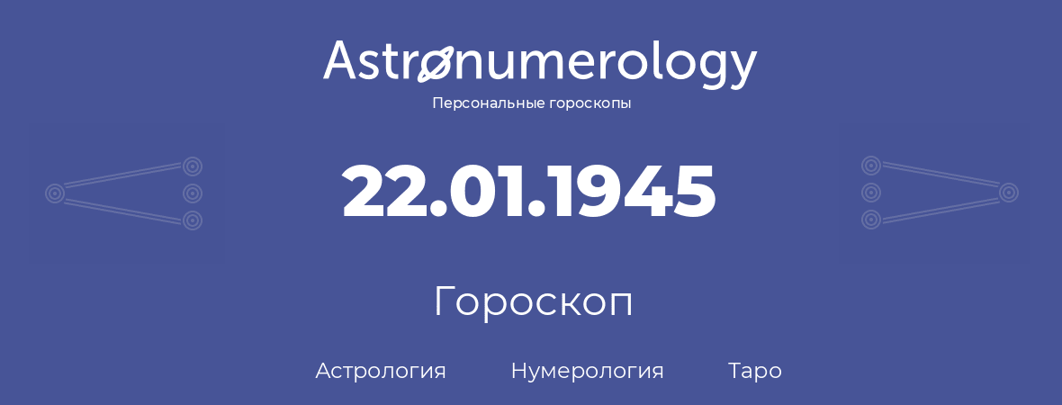 гороскоп астрологии, нумерологии и таро по дню рождения 22.01.1945 (22 января 1945, года)