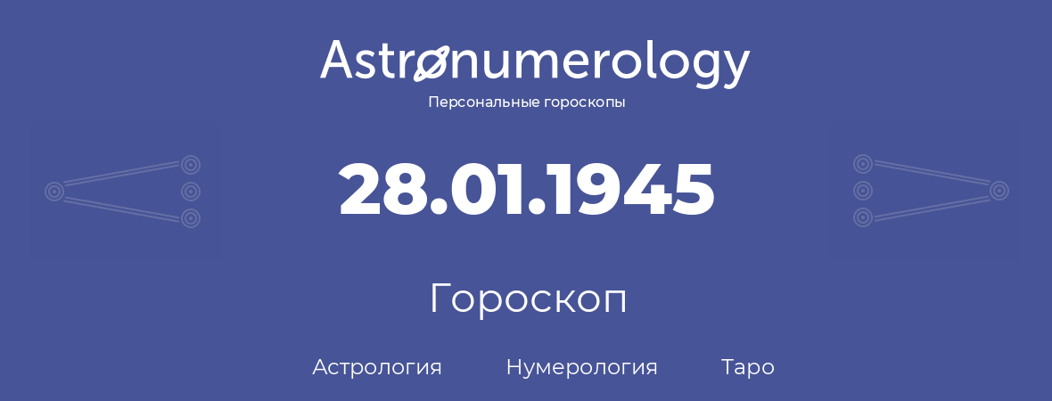 гороскоп астрологии, нумерологии и таро по дню рождения 28.01.1945 (28 января 1945, года)