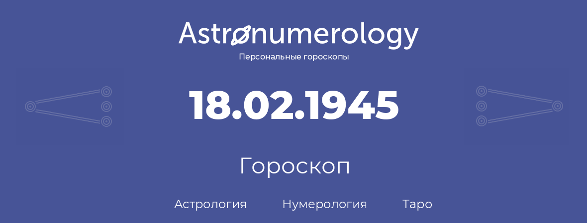 гороскоп астрологии, нумерологии и таро по дню рождения 18.02.1945 (18 февраля 1945, года)