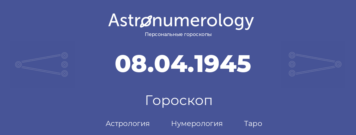 гороскоп астрологии, нумерологии и таро по дню рождения 08.04.1945 (8 апреля 1945, года)