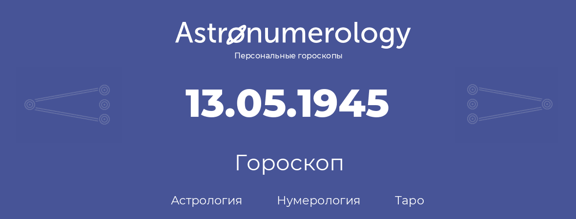 гороскоп астрологии, нумерологии и таро по дню рождения 13.05.1945 (13 мая 1945, года)