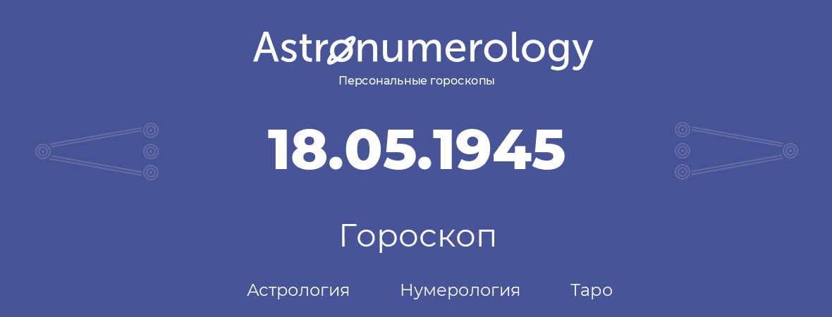 гороскоп астрологии, нумерологии и таро по дню рождения 18.05.1945 (18 мая 1945, года)