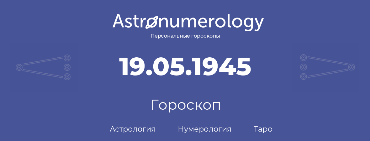 гороскоп астрологии, нумерологии и таро по дню рождения 19.05.1945 (19 мая 1945, года)