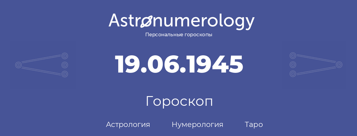 гороскоп астрологии, нумерологии и таро по дню рождения 19.06.1945 (19 июня 1945, года)