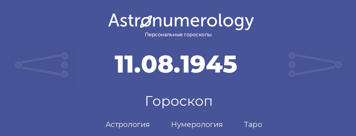 гороскоп астрологии, нумерологии и таро по дню рождения 11.08.1945 (11 августа 1945, года)
