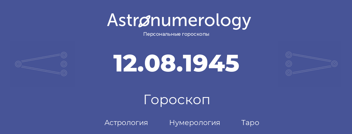 гороскоп астрологии, нумерологии и таро по дню рождения 12.08.1945 (12 августа 1945, года)