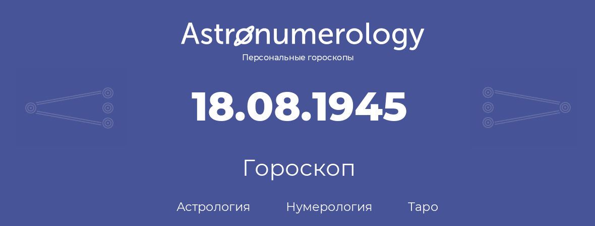 гороскоп астрологии, нумерологии и таро по дню рождения 18.08.1945 (18 августа 1945, года)