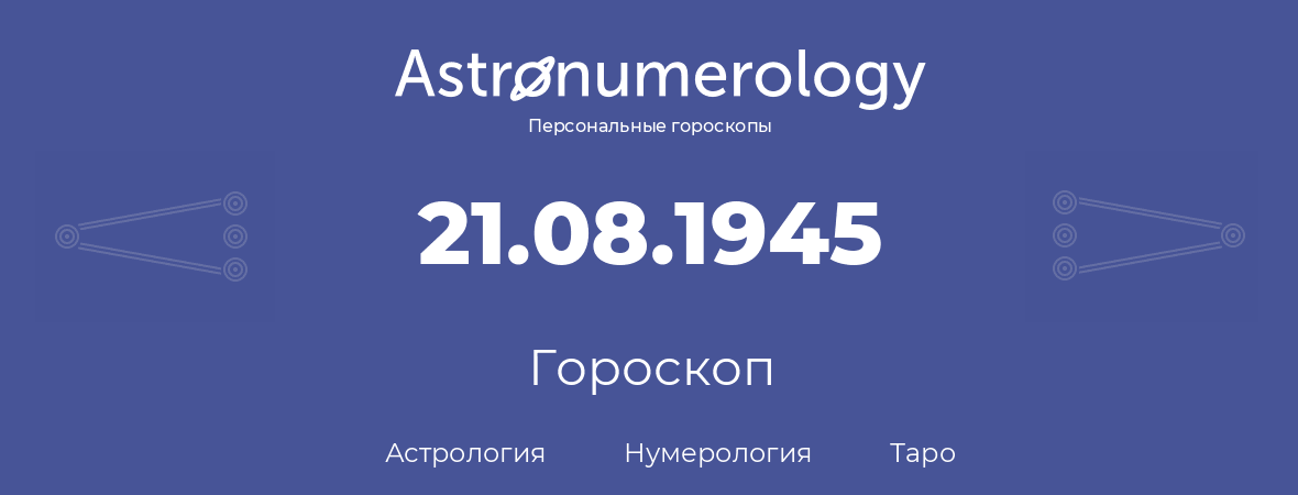 гороскоп астрологии, нумерологии и таро по дню рождения 21.08.1945 (21 августа 1945, года)