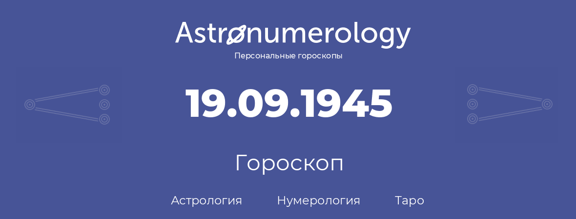 гороскоп астрологии, нумерологии и таро по дню рождения 19.09.1945 (19 сентября 1945, года)